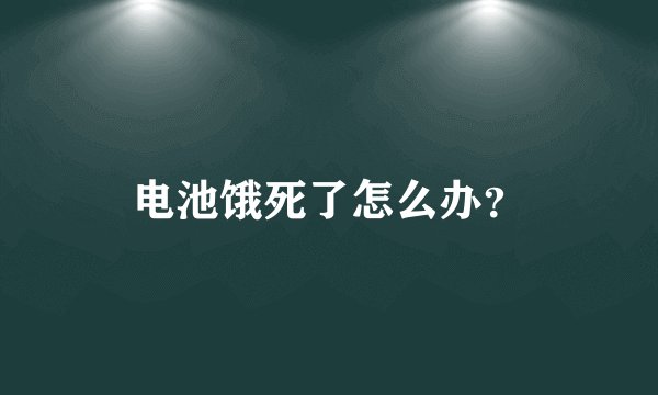电池饿死了怎么办？