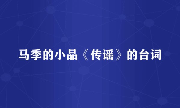 马季的小品《传谣》的台词