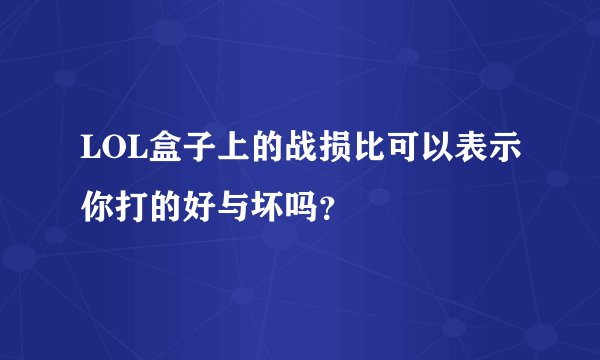 LOL盒子上的战损比可以表示你打的好与坏吗？