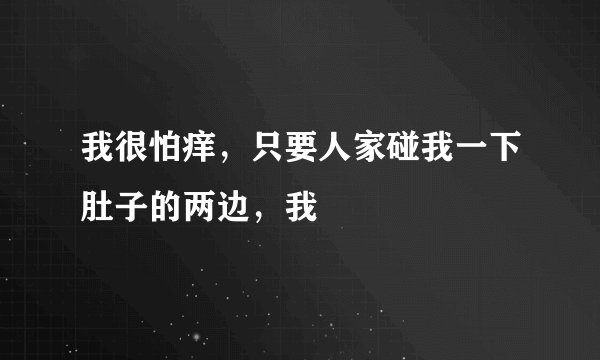 我很怕痒，只要人家碰我一下肚子的两边，我
