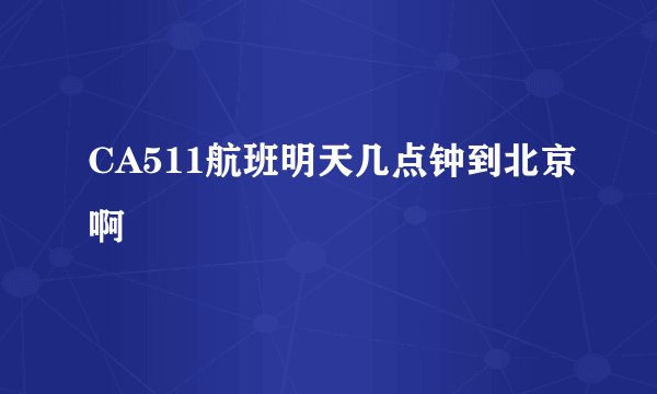 CA511航班明天几点钟到北京啊