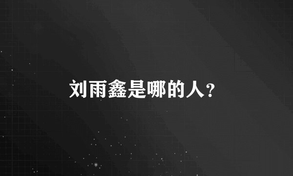 刘雨鑫是哪的人？