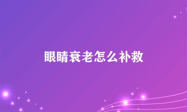 眼睛衰老怎么补救