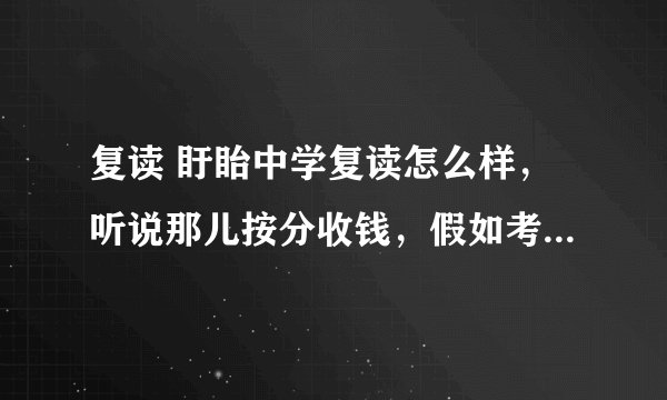 复读 盱眙中学复读怎么样，听说那儿按分收钱，假如考260分，盱眙中学会收吗？海门中学怎么样？