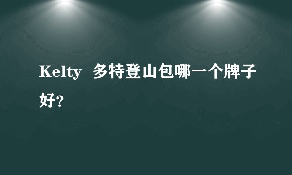 Kelty  多特登山包哪一个牌子好？
