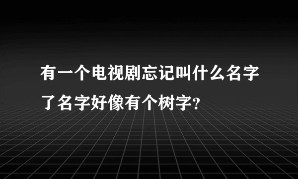 有一个电视剧忘记叫什么名字了名字好像有个树字？