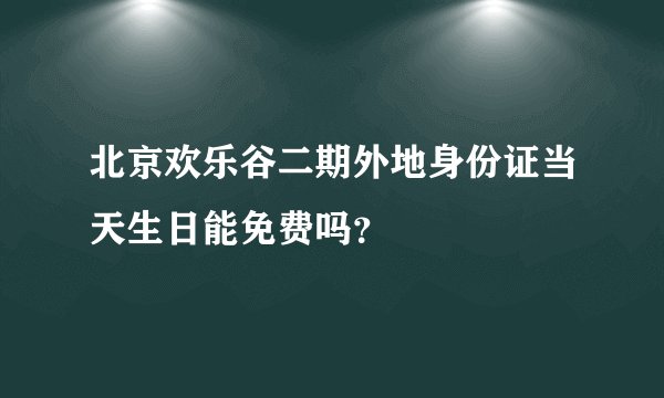 北京欢乐谷二期外地身份证当天生日能免费吗？