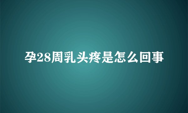 孕28周乳头疼是怎么回事