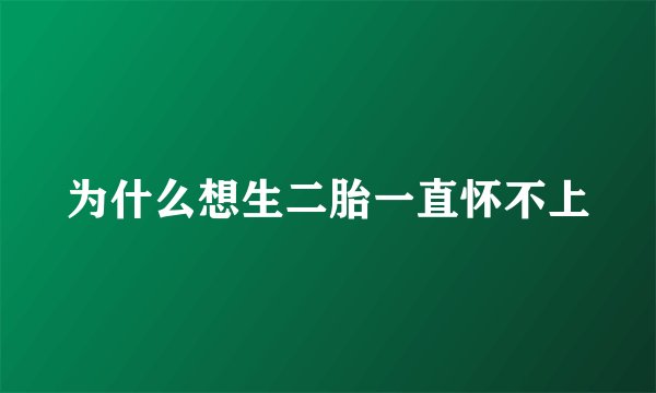 为什么想生二胎一直怀不上