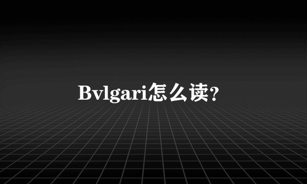 Bvlgari怎么读？