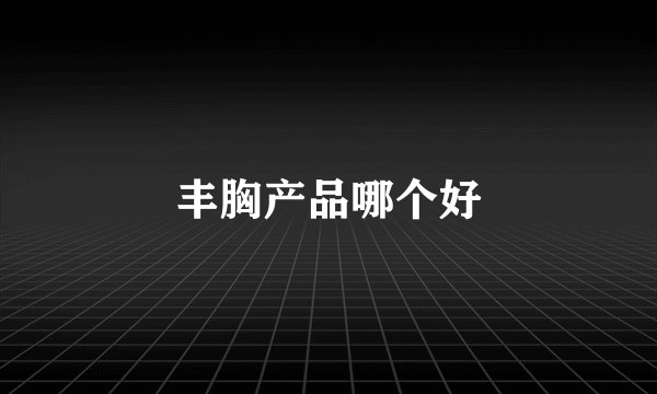 丰胸产品哪个好