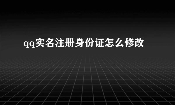 qq实名注册身份证怎么修改