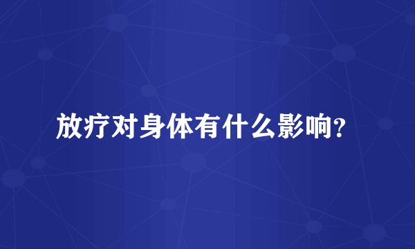 放疗对身体有什么影响？