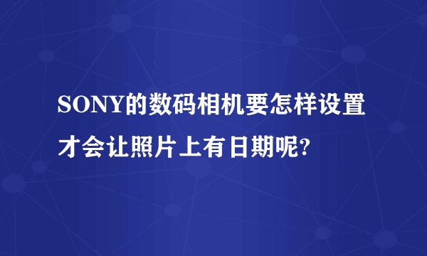 SONY的数码相机要怎样设置才会让照片上有日期呢?