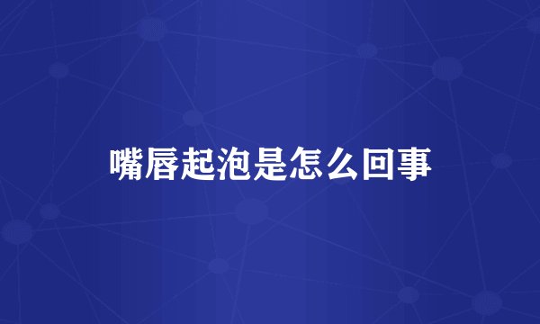 嘴唇起泡是怎么回事