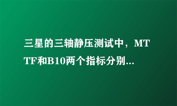 三星的三轴静压测试中，MTTF和B10两个指标分别代表什么意思？怎么计算的？