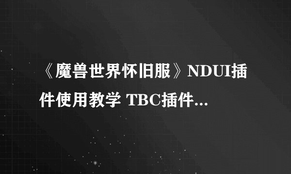 《魔兽世界怀旧服》NDUI插件使用教学 TBC插件整合怎么样