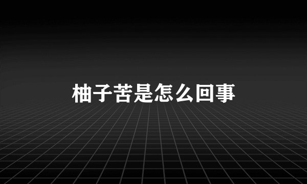 柚子苦是怎么回事