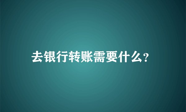 去银行转账需要什么？