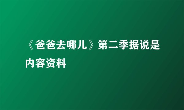 《爸爸去哪儿》第二季据说是内容资料