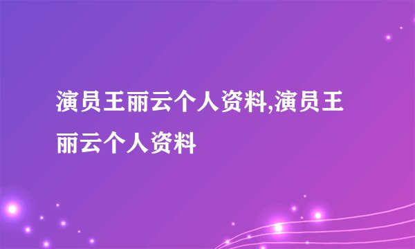 演员王丽云个人资料,演员王丽云个人资料