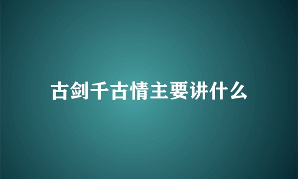 古剑千古情主要讲什么