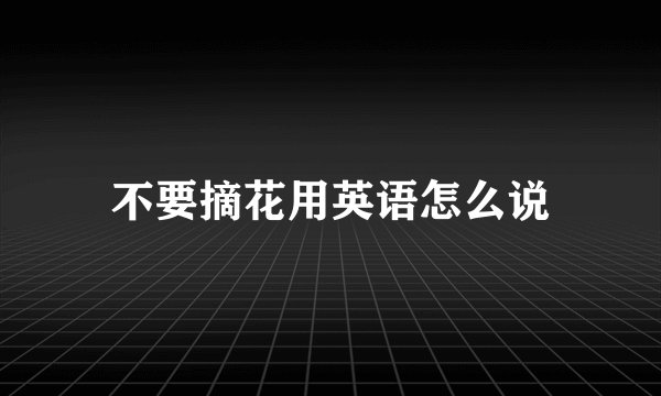 不要摘花用英语怎么说
