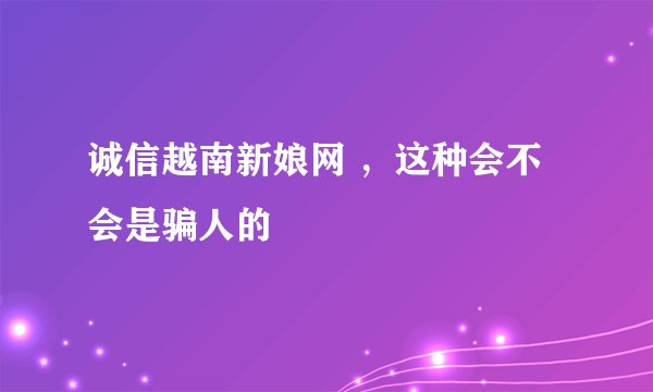诚信越南新娘网 ，这种会不会是骗人的