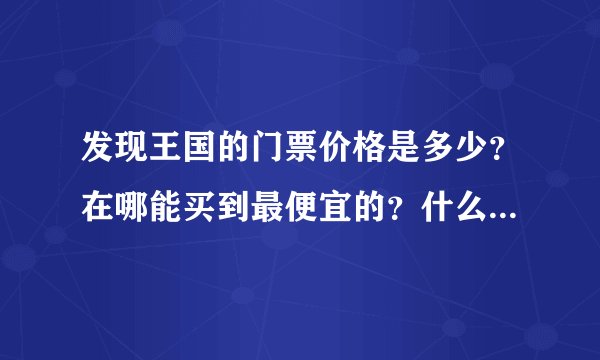 发现王国的门票价格是多少？在哪能买到最便宜的？什么时候去最合适？