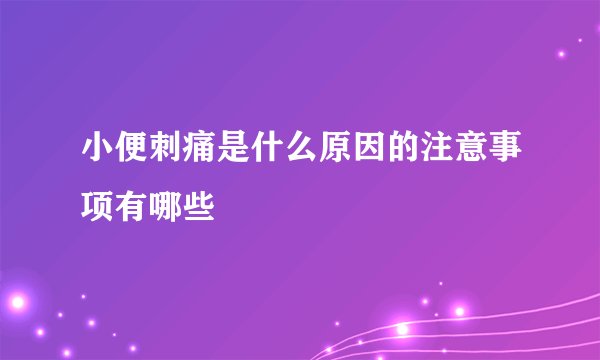 小便刺痛是什么原因的注意事项有哪些