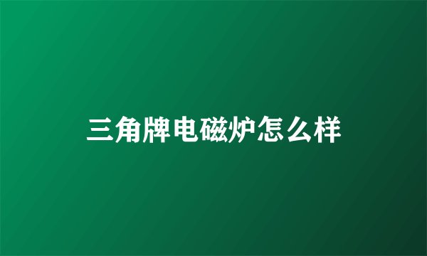 三角牌电磁炉怎么样