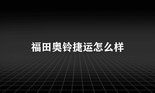 福田奥铃捷运怎么样