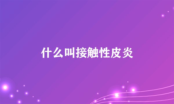 什么叫接触性皮炎