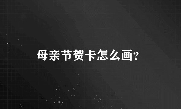 母亲节贺卡怎么画？