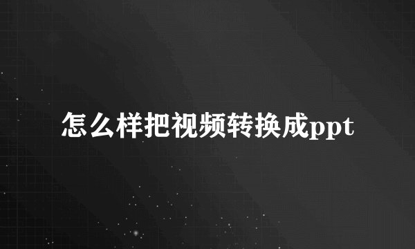 怎么样把视频转换成ppt