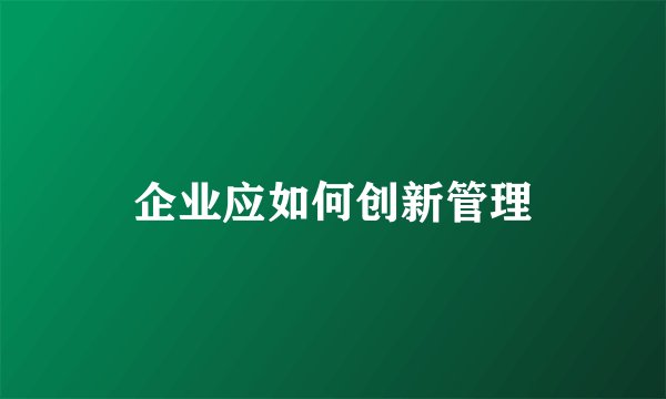 企业应如何创新管理