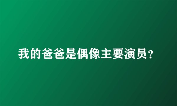 我的爸爸是偶像主要演员？
