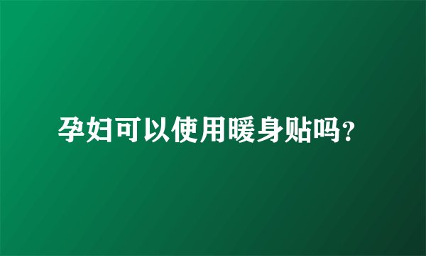 孕妇可以使用暖身贴吗？