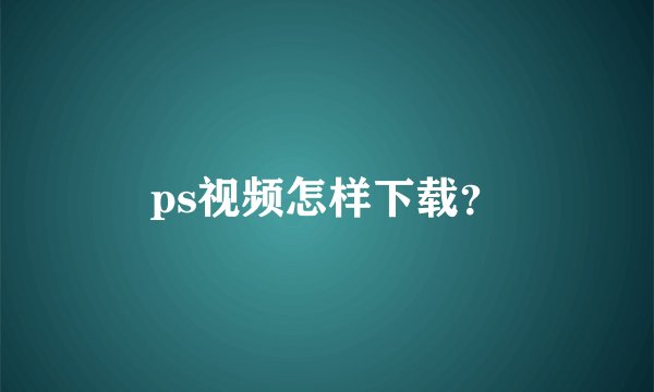 ps视频怎样下载？