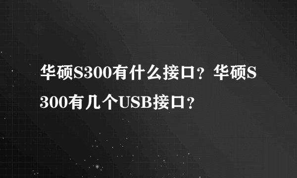 华硕S300有什么接口？华硕S300有几个USB接口？