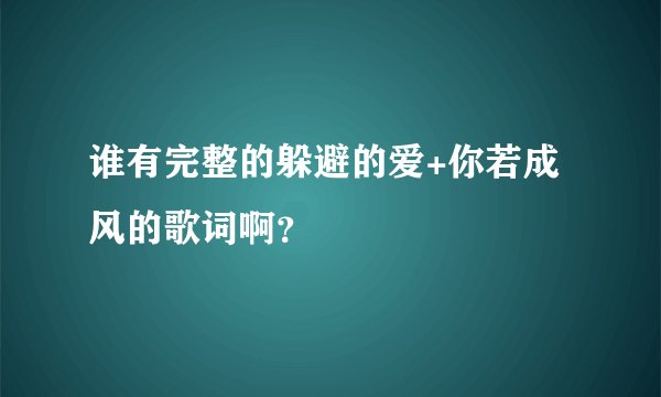 谁有完整的躲避的爱+你若成风的歌词啊？