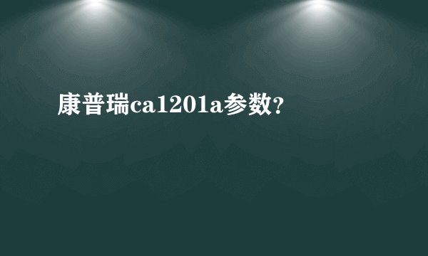 康普瑞ca1201a参数？