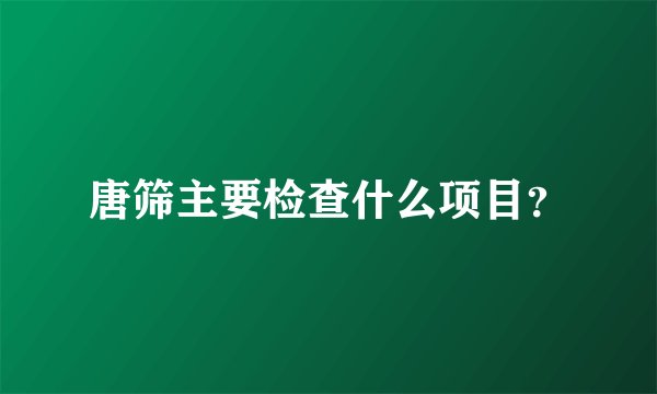 唐筛主要检查什么项目？