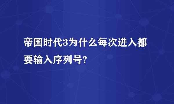 帝国时代3为什么每次进入都要输入序列号?