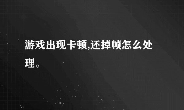 游戏出现卡顿,还掉帧怎么处理。