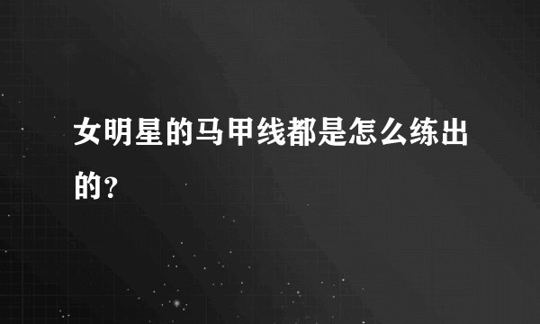 女明星的马甲线都是怎么练出的？