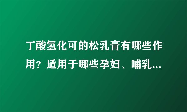 丁酸氢化可的松乳膏有哪些作用？适用于哪些孕妇、哺乳期、小儿疾病或症状？