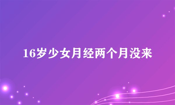 16岁少女月经两个月没来