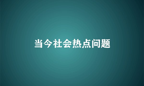 当今社会热点问题