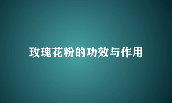 玫瑰花粉的功效与作用